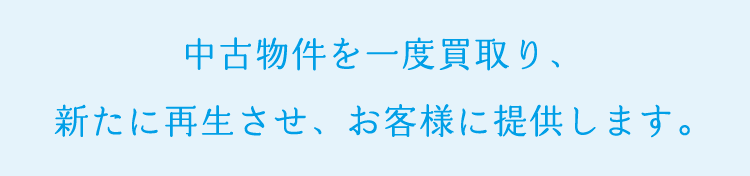 中古物件を一度買取り、新たに再生させ、お客様に提供します。