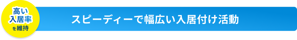 スピーディーで幅広い入居付け活動
