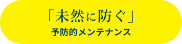 「未然に防ぐ」予防的メンテナンス