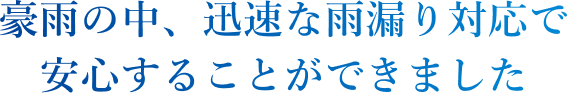 豪雨の中、迅速な雨漏り対応で安心することができました