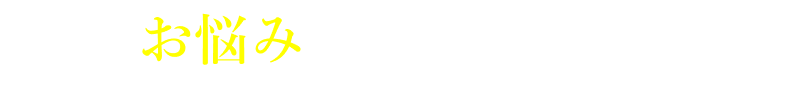 こんなお悩み、放置していませんか？