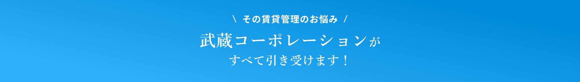その賃貸管理のお悩み 武蔵コーポレーションがすべて引き受けます！
