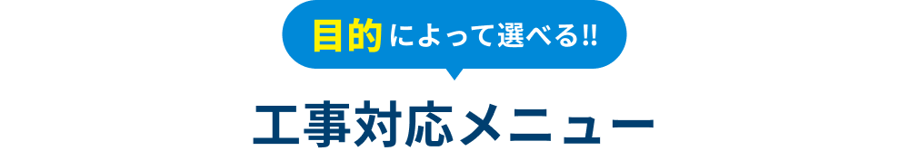 目的によって選べる!! 工事対応メニュー