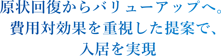 原状回復からバリューアップへ。費用対効果を重視した提案で、入居を実現